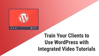 Train Your Clients to Use WordPress with Integrated Video Tutorials