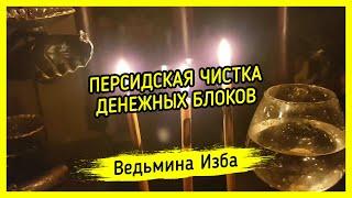 ПЕРСИДСКАЯ ЧИСТКА ДЕНЕЖНЫХ БЛОКОВ. ДЛЯ ВСЕХ. ВЕДЬМИНА ИЗБА ▶️ МАГИЯ