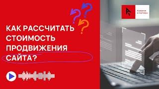 Как рассчитать стоимость продвижения сайта? / Сколько стоит SEO-продвижение?