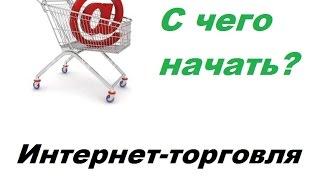 Интернет торговля №1 С чего начать торговлю в инте