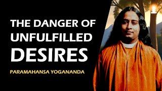 UNSATISFIED DESIRES Will Follow You Wherever You Go | Paramahansa Yogananda