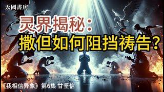 灵界揭秘：撒但如何阻挡祷告！《我相信异象》第6集（8-10章） 甘坚信