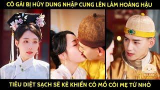 Cô gái bị hủy dung nhập cung lên làm hoàng hậu tiêu diệt sạch sẽ kẻ khiến cô mồ côi mẹ từ nhỏ