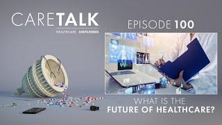 CareTalk Podcast Episode #100 - What is the Future of Healthcare?