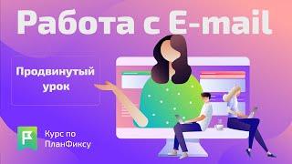 Видеокурс по ПланФиксу: Работа с E-mail. Продвинутый урок