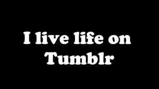 I Live Life on Tumblr - Lyrics (on-screen and in description)