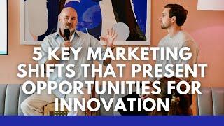 The 5 Key Marketing Shifts that Present Opportunities for Innovation