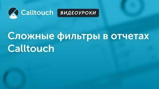 Видеоуроки Calltouch: Как воспользоваться функционалом сложных фильтров в отчетах Calltouch