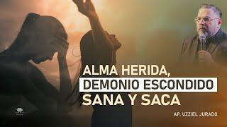 Alma herida, Demonio escondido / Sana y Saca ! Ap. Uzziel Jurado