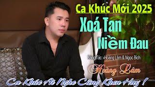 Ca Khúc Mới 2025 - Xoá Tan Niềm Đau - Hoàng Lâm ( ST Hoàng Lâm & Ngọc Bích)