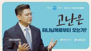 크리스천 행복수업 (8) "고난은 하나님께로부터 오는가?" (왕하 6:24-7:2) - 이은상 담임목사 / 세미한교회 (2024.07.07)