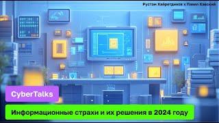 CyberTalks: Информационные страхи и их решения в 2024 году | Рустэм Хайретдинов x Павел Хавский