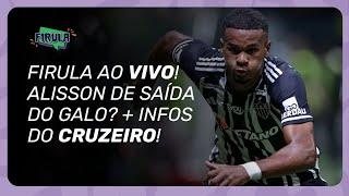 ALISSON DE SAÍDA DO GALO? + ATLÉTICO CLASSIFICADO E INFOS DO CRUZEIRO | FIRULA AO VIVO