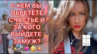 С КЕМ ВЫ ОБРЕТЁТЕ СЧАСТЬЕ И ЗА КОГО ВЫЙДЕТЕ ЗАМУЖ ?