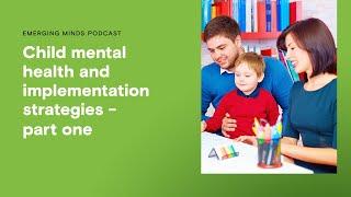 Child mental health implementation strategies - part one | Emerging Minds Podcast
