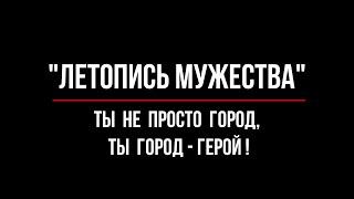 "Летопись мужества. Ты не просто город, ты город - герой!"