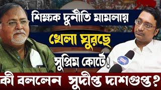 Sudipta Das Gupta:খেলা ঘুরছে সুপ্রিম কোর্টে!শিক্ষক দুর্নীতি মামলায় ফাঁসতে চলেছে কে?