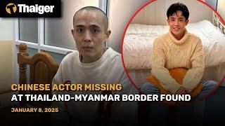 Thailand News : Chinese Actor Missing at Thailand-Myanmar Border Found