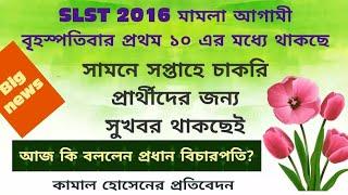 SLST 2016 মামলা আগামী বৃহস্পতিবার প্রথম ১০ নং এর মধ্যে থাকছে,সুখবর আসছে,শুনুন বিস্তারিত আজ কি হল