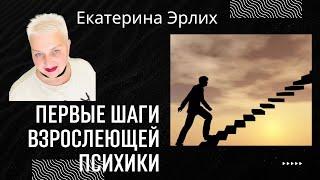 ПЕРВЫЕ ШАГИ ВЗРОСЛЕЮЩЕЙ ПСИХИКИ. Психолог Екатерина Эрлих