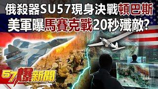 俄殺器SU57現身決戰「頓巴斯」 美軍曝「馬賽克戰」20秒殲敵？！-黃創夏 徐俊相《57爆新聞》精選篇 網路獨播版-1900-2