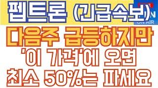 펩트론 주가전망 - 긴급속보) 다음주 급등하지만, '이 가격'에 오면 최소 50%는 파세요!