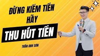 Đừng Kiếm Tiền - Hãy Thu Hút Tiền | Trần Anh Sơn