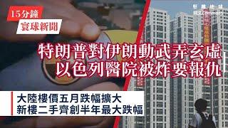 15分鐘寰球新聞｜共7題｜特朗普對伊朗動武弄玄虛 以色列醫院被炸要報仇；日本製鐵完成收購美國鋼鐵 向美國政府交出黃金股份；大陸樓價五月跌幅擴大 新樓二手齊創半年最大跌幅（cc中文字幕）