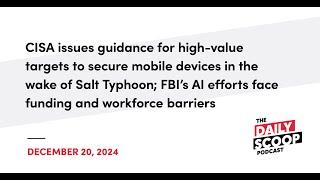 CISA issues guidance in the wake of Salt Typhoon; FBI’s AI hurdles | The Daily Scoop Podcast