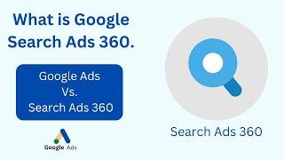 What is Google Search Ads 360 | Google ads Vs. Google Search Ads 360 | Review