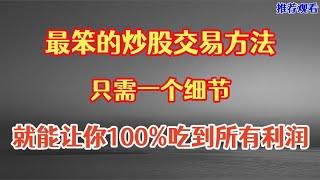 有一个最笨的炒股方法，只需一个细节，就能让你100%吃到利润！