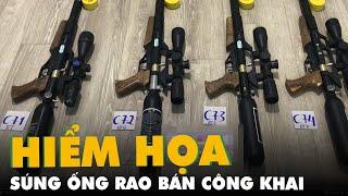 Súng ống rao bán công khai, cảnh báo hiểm họa nếu buông lỏng quản lý