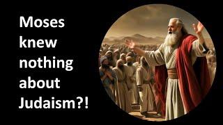 Moses knew nothing about Judaism ?!