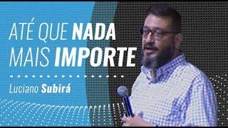 ATÉ QUE NADA MAIS IMPORTE - Luciano Subirá