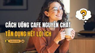 Cách uống cafe đúng cách - Lợi ích cà phê nguyên chất