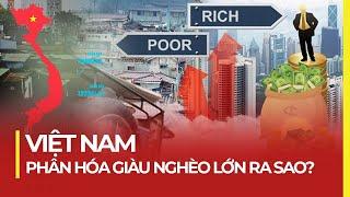 VIỆT NAM PHÂN HÓA GIÀU NGHÈO LỚN RA SAO?