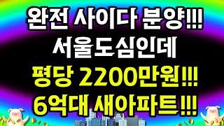 서울도심 평당 2200만원 6억대 아파트!! 완전 사이다 분양!!