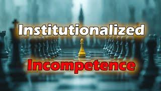 Institutionalized Incompetence