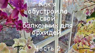 Как я обустроила свой балкончик для содержания орхидей. ЧАСТЬ 2. Цветочный балкон.Орхидеи на балконе