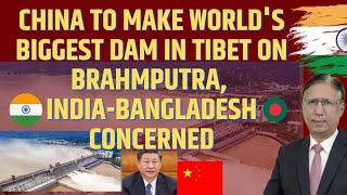 China to Make World's Biggest Dam in Tibet on Brahmputra, India-Bangladesh Concerned