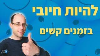 איך להיות חיובי בזמנים קשים? - 4 טכניקות לשימור החיוביות גם כשקשה!