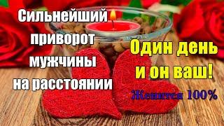 СИЛЬНЕЙШИЙ ПРИВОРОТ на мужчину НА РАССТОЯНИИ! ОДИН ДЕНЬ И ОН ВАШ! Женится 100%