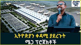 ኢትዮጵያን ቀዳሚ ያደረጉት  ሜጋ ፕሮጀክቶች | Semonigna