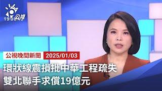 20250103 公視晚間新聞 完整版｜環狀線震損批中華工程疏失 雙北聯手求償19億元