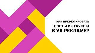 Как рекламировать посты из группы в VK рекламе?