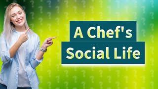 Do chefs have a social life?