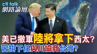 【全程字幕】 美已撤軍"陸將拿下"西太? 習拚下任"與川協商"台灣? |cti talk網路論壇 @中天電視CtiTv  @ctitalk網路論壇