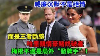 威廉沉默不是絕情，而是王者斷腕！哈里親情豪賭終破產，梅根不過是局外“發牌手”！#威廉王子#哈里王子#凯特#安妮公主#卡米拉#夏洛特公主#乔治王子#路易斯王子#查尔斯#梅根#蘇菲王妃#戴安娜#英女王