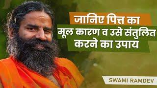 जानिए पित्त का मूल कारण व उसे संतुलित करने का उपाय || Swami Ramdev