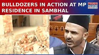 Sambhal: Bulldozers In Action At Samajwadi MP Zia-Ur Rehman's Residence Against Illegal Construction